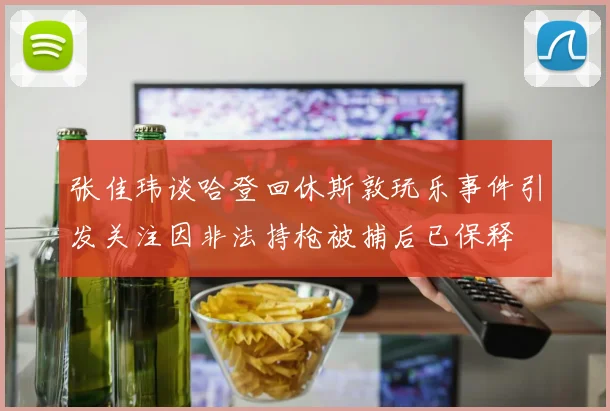 张佳玮谈哈登回休斯敦玩乐事件引发关注因非法持枪被捕后已保释