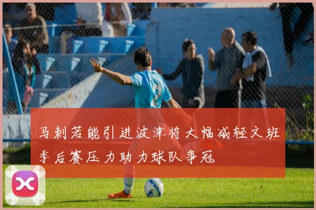 马刺若能引进波津将大幅减轻文班季后赛压力助力球队争冠