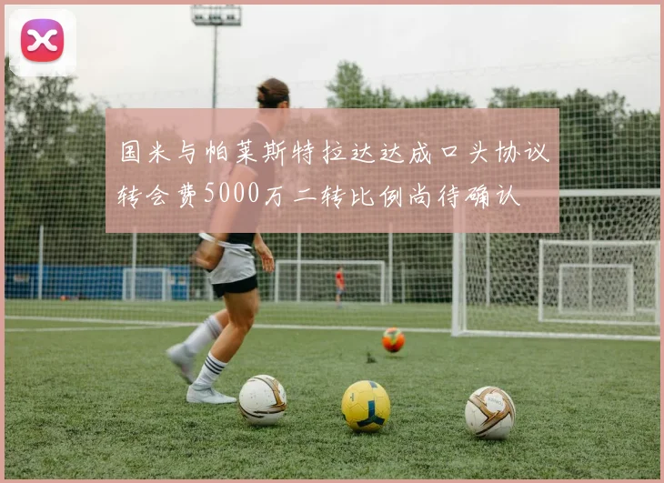 国米与帕莱斯特拉达达成口头协议转会费5000万二转比例尚待确认
