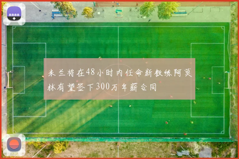 米兰将在48小时内任命新教练阿莫林有望签下300万年薪合同