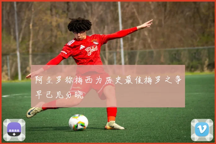 阿圭罗称梅西为历史最佳梅罗之争早已见分晓