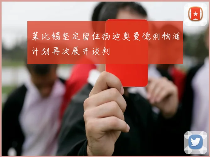 莱比锡坚定留住扬迪奥曼德利物浦计划再次展开谈判