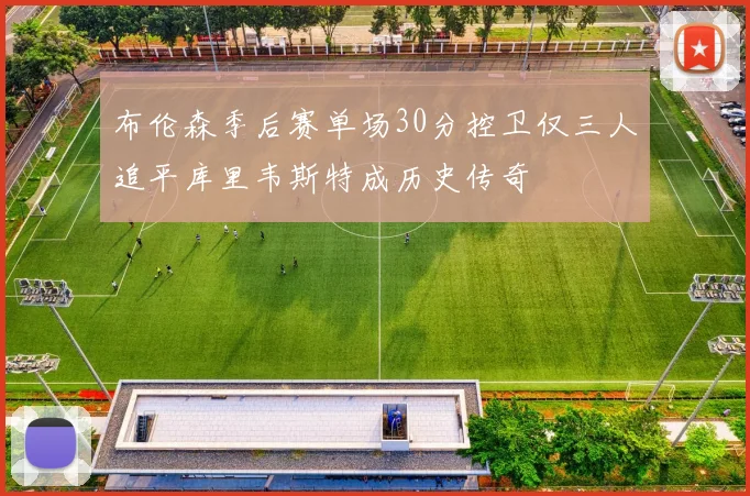布伦森季后赛单场30分控卫仅三人追平库里韦斯特成历史传奇