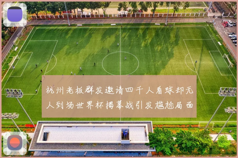 杭州老板群发邀请四千人看球却无人到场世界杯揭幕战引发尴尬局面